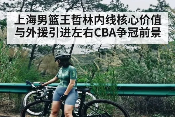 上海男篮王哲林内线核心价值与外援引进左右CBA争冠前景