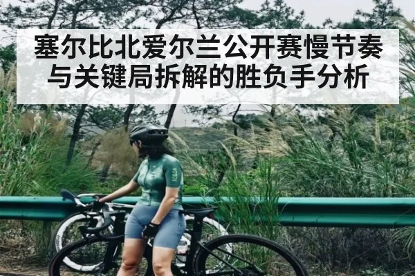 塞尔比北爱尔兰公开赛慢节奏与关键局拆解的胜负手分析